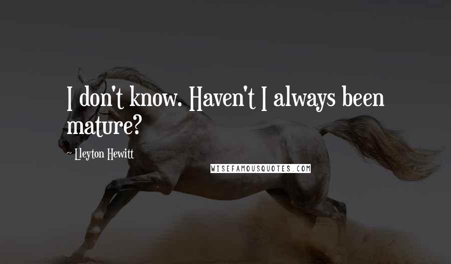 Lleyton Hewitt Quotes: I don't know. Haven't I always been mature?
