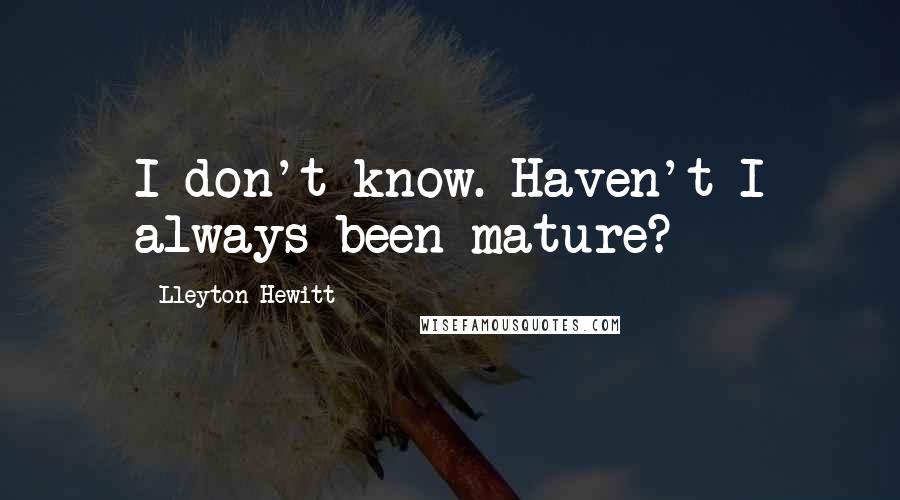 Lleyton Hewitt Quotes: I don't know. Haven't I always been mature?