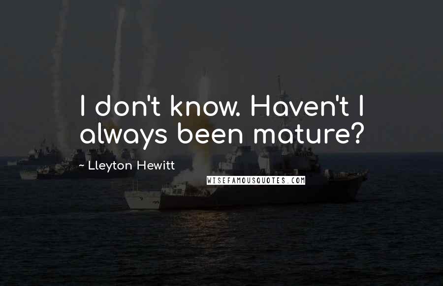 Lleyton Hewitt Quotes: I don't know. Haven't I always been mature?