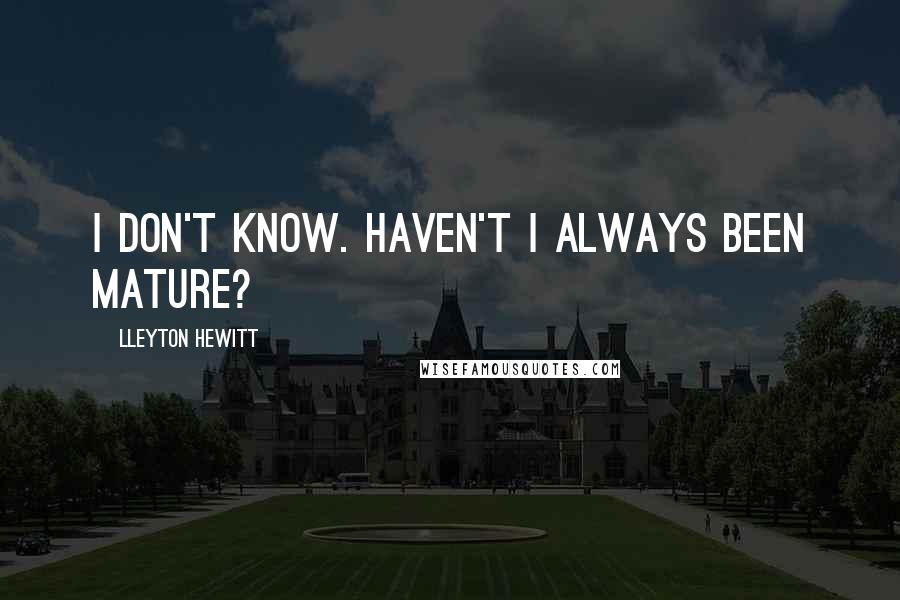 Lleyton Hewitt Quotes: I don't know. Haven't I always been mature?