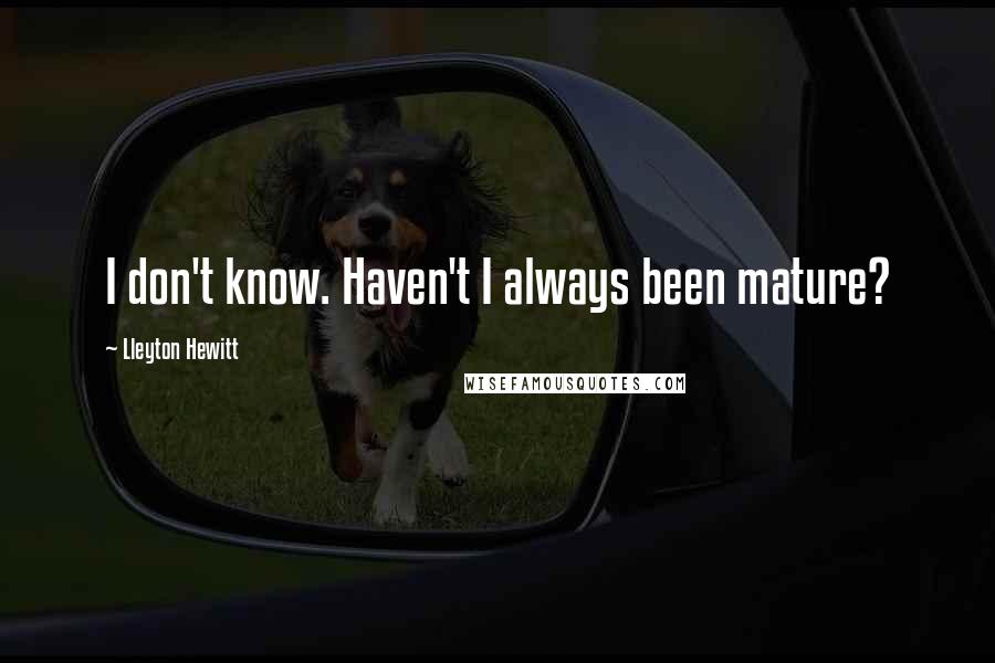 Lleyton Hewitt Quotes: I don't know. Haven't I always been mature?