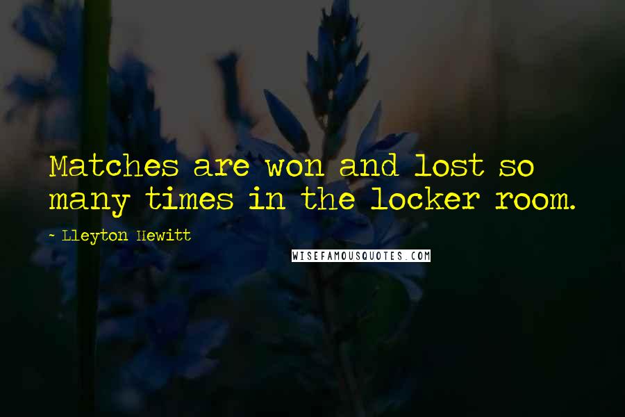 Lleyton Hewitt Quotes: Matches are won and lost so many times in the locker room.