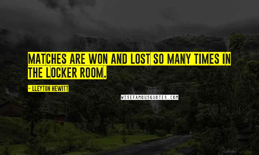 Lleyton Hewitt Quotes: Matches are won and lost so many times in the locker room.