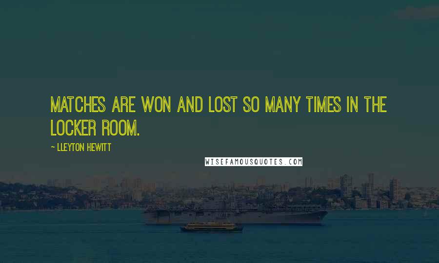 Lleyton Hewitt Quotes: Matches are won and lost so many times in the locker room.
