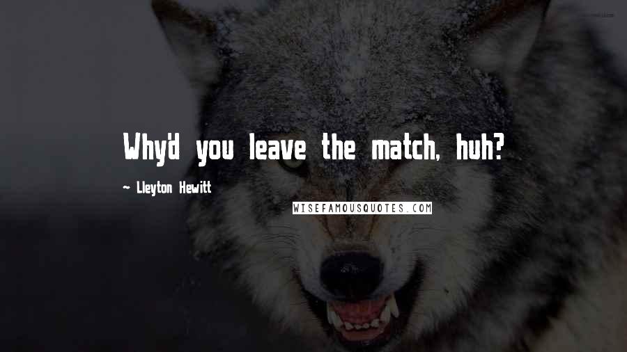 Lleyton Hewitt Quotes: Why'd you leave the match, huh?