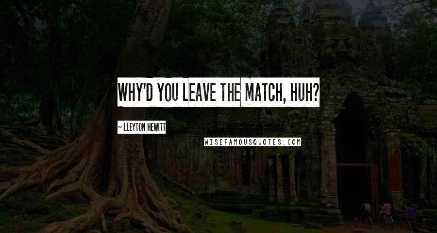 Lleyton Hewitt Quotes: Why'd you leave the match, huh?