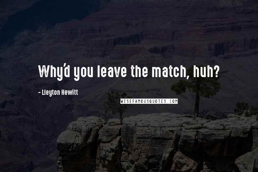 Lleyton Hewitt Quotes: Why'd you leave the match, huh?