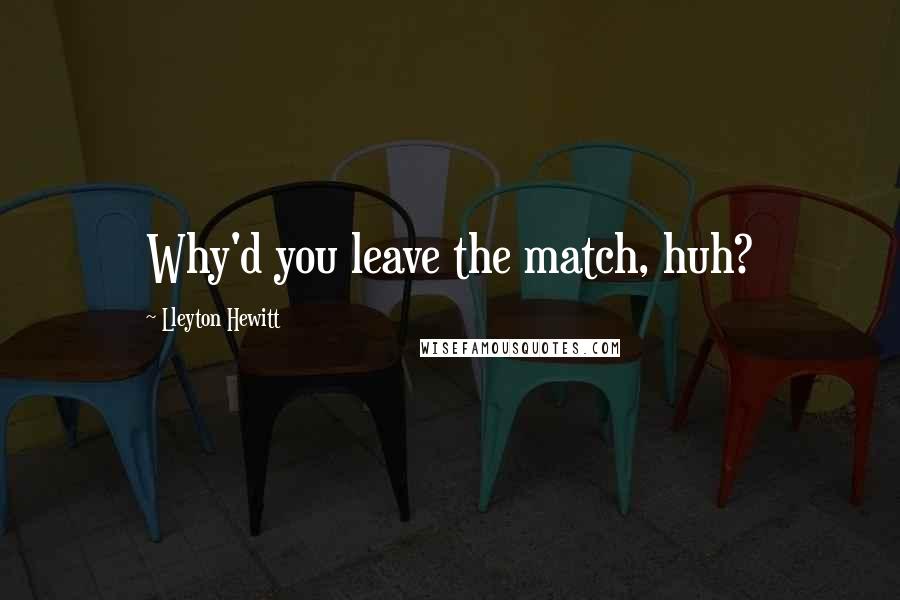 Lleyton Hewitt Quotes: Why'd you leave the match, huh?