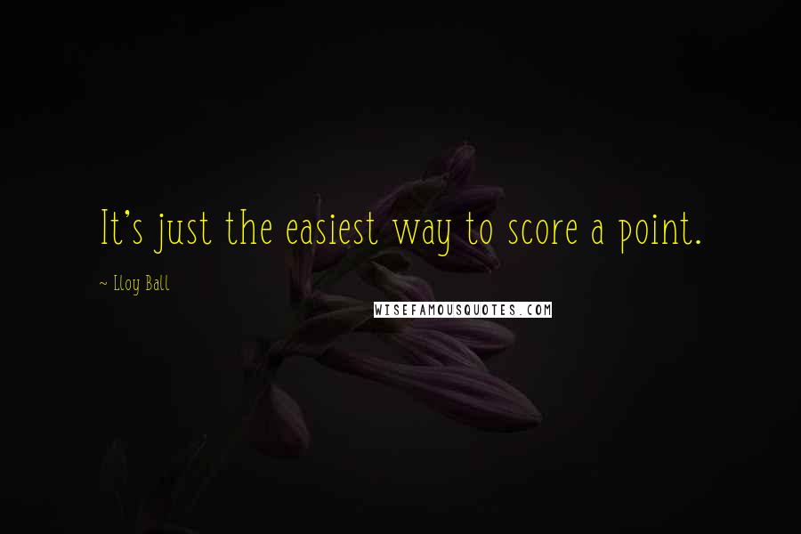 Lloy Ball Quotes: It's just the easiest way to score a point.