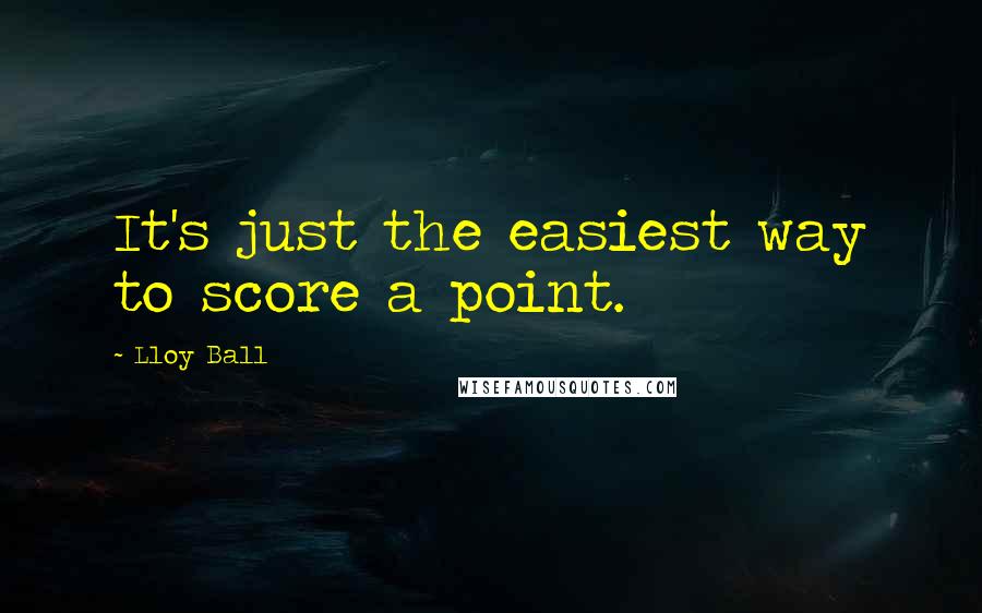 Lloy Ball Quotes: It's just the easiest way to score a point.