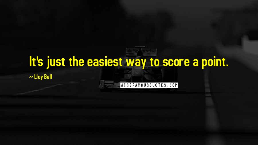 Lloy Ball Quotes: It's just the easiest way to score a point.