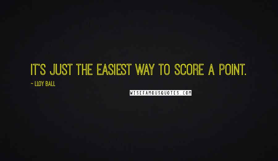 Lloy Ball Quotes: It's just the easiest way to score a point.