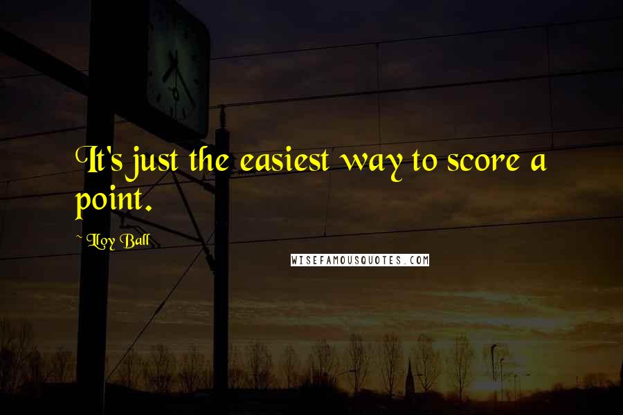 Lloy Ball Quotes: It's just the easiest way to score a point.