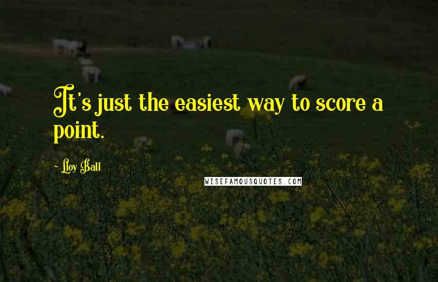 Lloy Ball Quotes: It's just the easiest way to score a point.