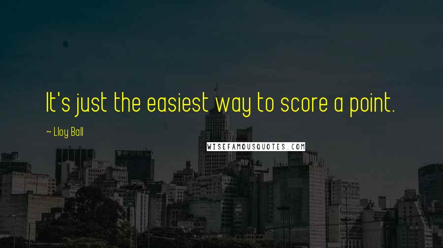 Lloy Ball Quotes: It's just the easiest way to score a point.