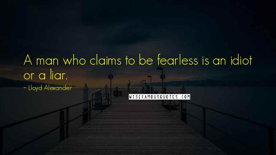 Lloyd Alexander Quotes: A man who claims to be fearless is an idiot or a liar.