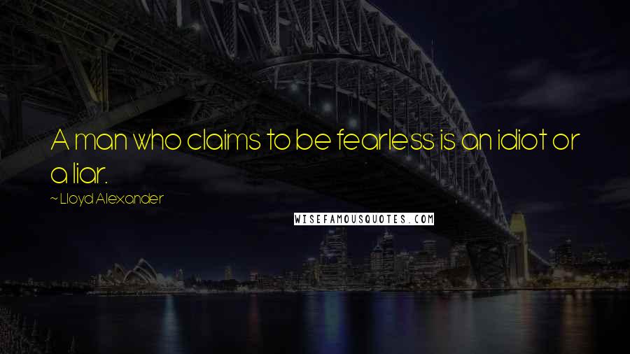 Lloyd Alexander Quotes: A man who claims to be fearless is an idiot or a liar.