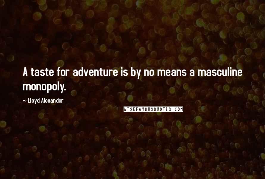 Lloyd Alexander Quotes: A taste for adventure is by no means a masculine monopoly.