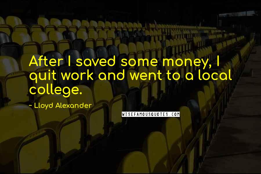 Lloyd Alexander Quotes: After I saved some money, I quit work and went to a local college.