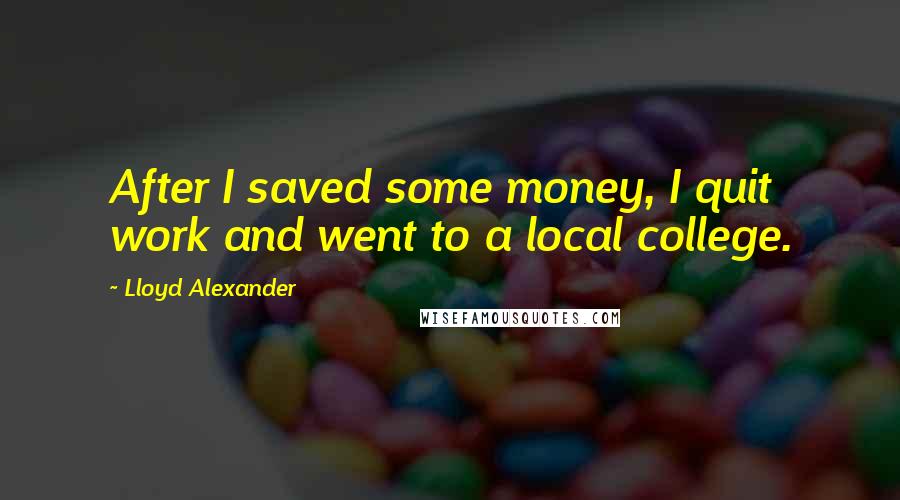 Lloyd Alexander Quotes: After I saved some money, I quit work and went to a local college.