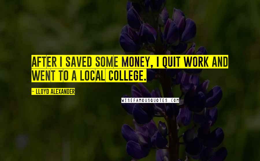 Lloyd Alexander Quotes: After I saved some money, I quit work and went to a local college.