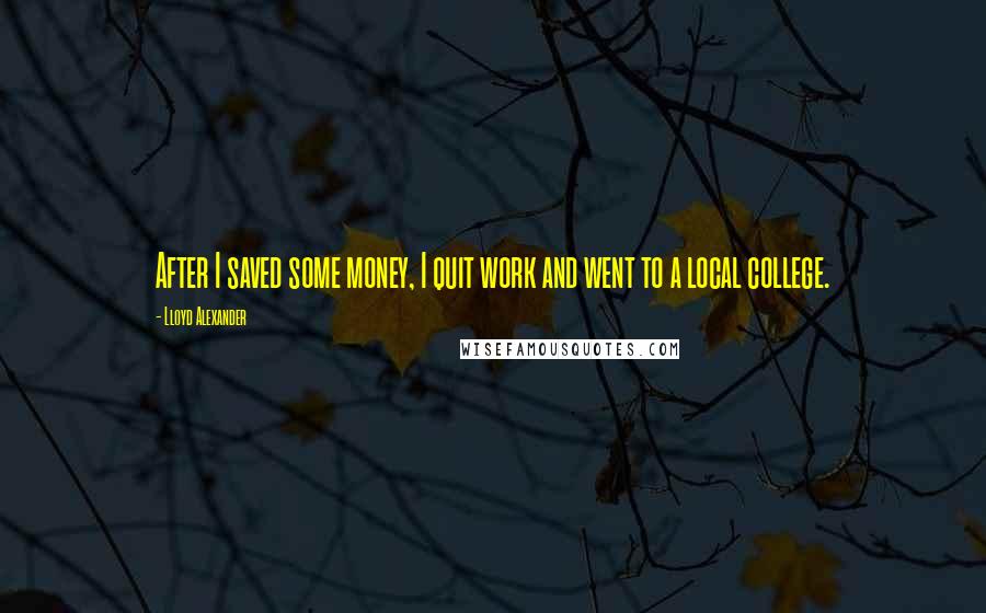 Lloyd Alexander Quotes: After I saved some money, I quit work and went to a local college.