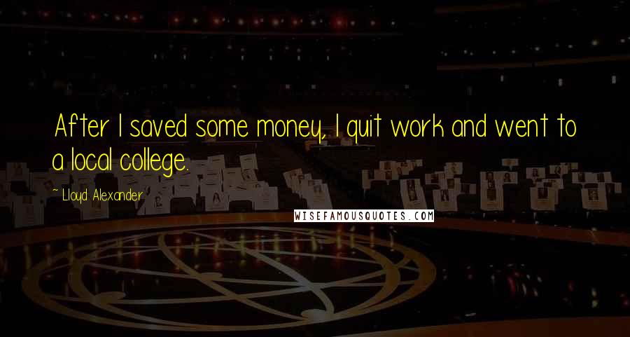 Lloyd Alexander Quotes: After I saved some money, I quit work and went to a local college.