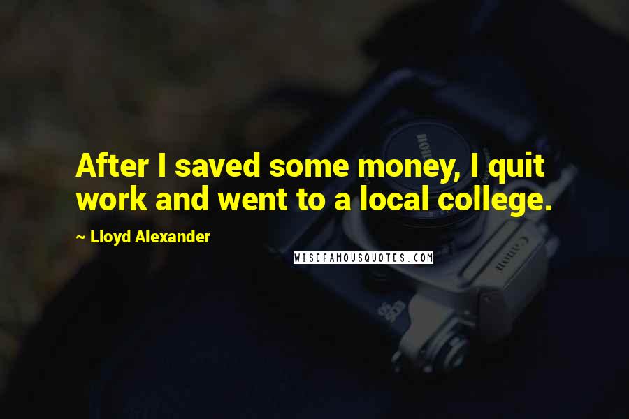 Lloyd Alexander Quotes: After I saved some money, I quit work and went to a local college.