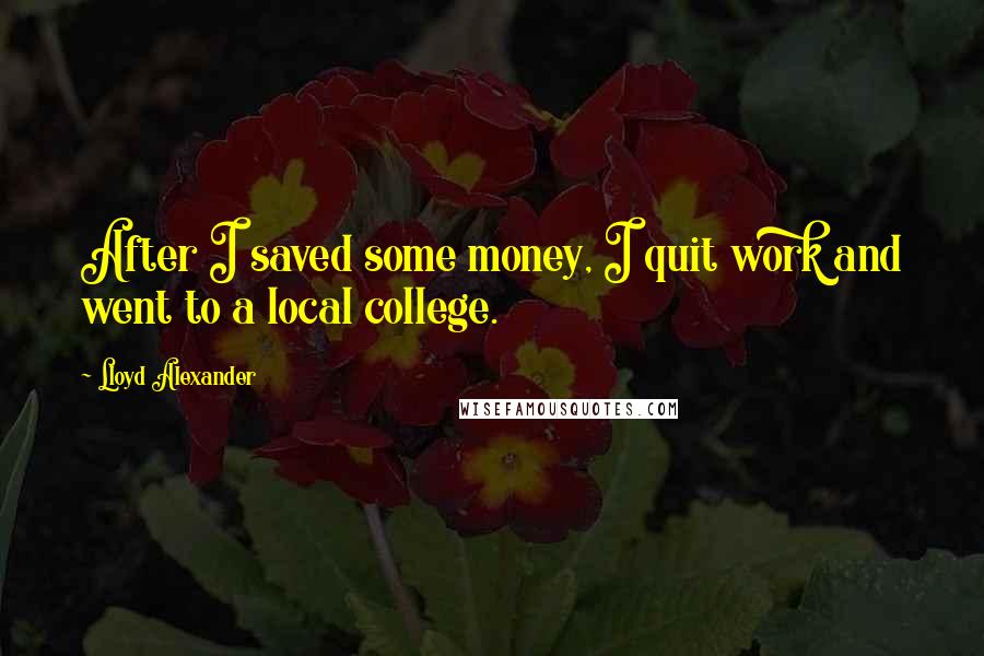 Lloyd Alexander Quotes: After I saved some money, I quit work and went to a local college.