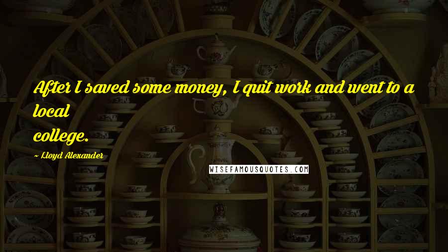 Lloyd Alexander Quotes: After I saved some money, I quit work and went to a local college.