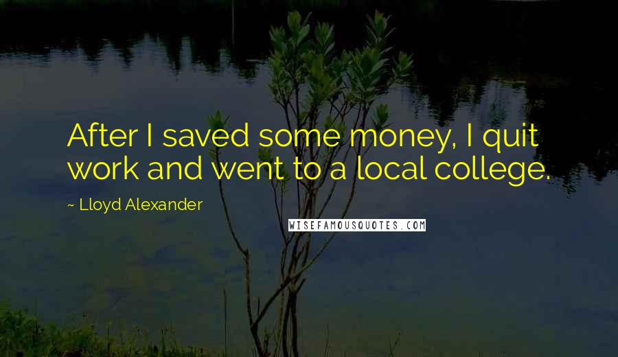 Lloyd Alexander Quotes: After I saved some money, I quit work and went to a local college.