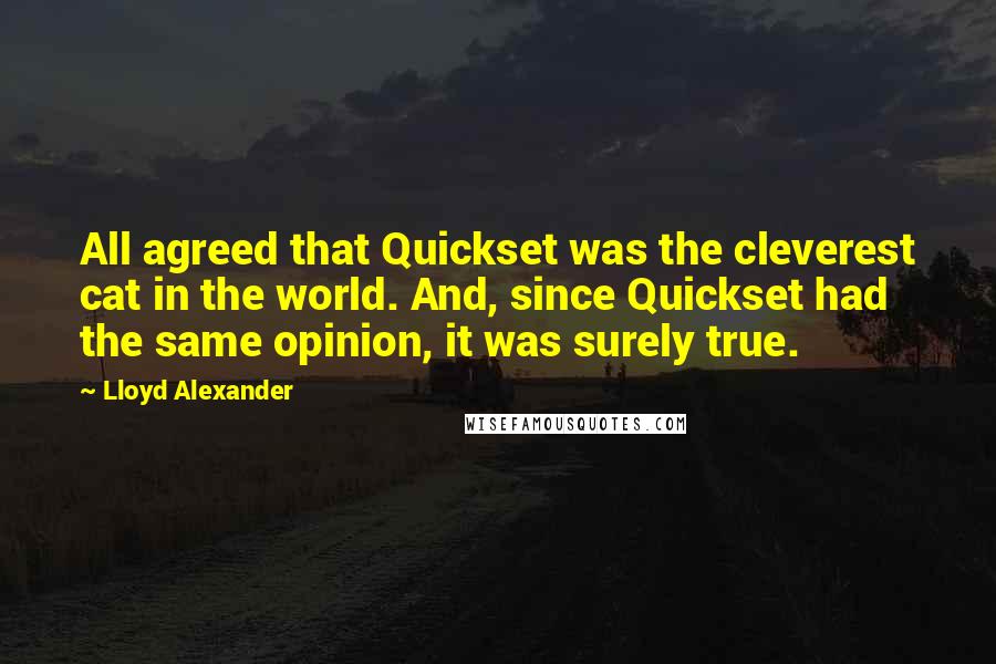 Lloyd Alexander Quotes: All agreed that Quickset was the cleverest cat in the world. And, since Quickset had the same opinion, it was surely true.