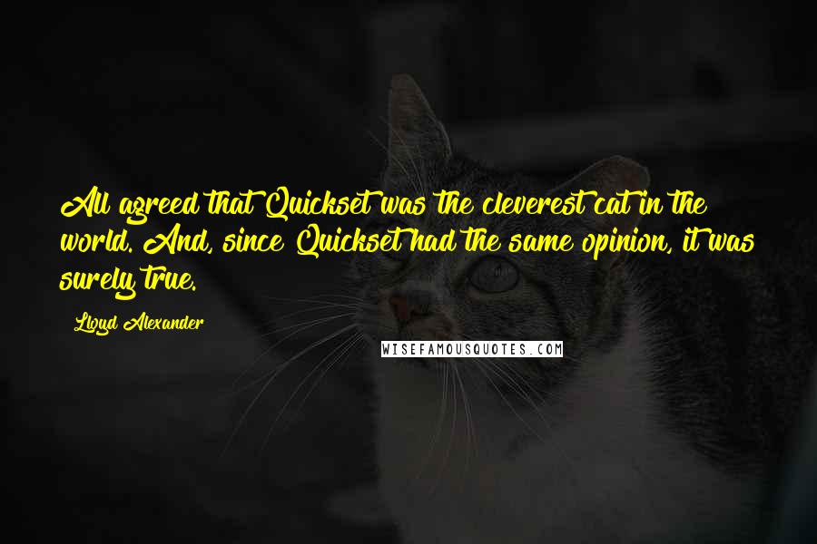 Lloyd Alexander Quotes: All agreed that Quickset was the cleverest cat in the world. And, since Quickset had the same opinion, it was surely true.