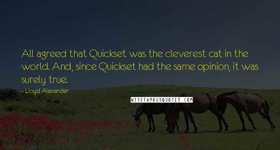 Lloyd Alexander Quotes: All agreed that Quickset was the cleverest cat in the world. And, since Quickset had the same opinion, it was surely true.