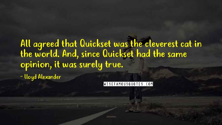 Lloyd Alexander Quotes: All agreed that Quickset was the cleverest cat in the world. And, since Quickset had the same opinion, it was surely true.