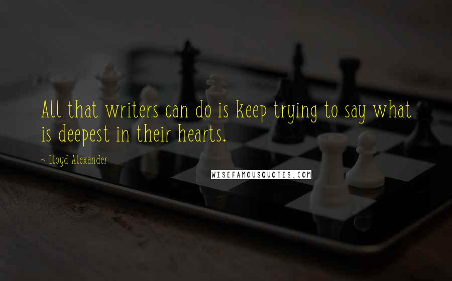 Lloyd Alexander Quotes: All that writers can do is keep trying to say what is deepest in their hearts.