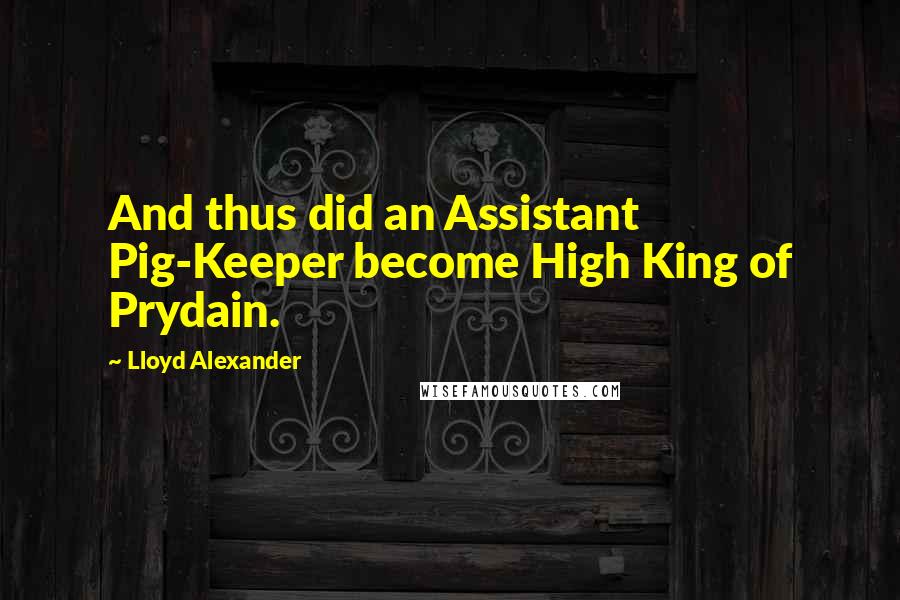 Lloyd Alexander Quotes: And thus did an Assistant Pig-Keeper become High King of Prydain.