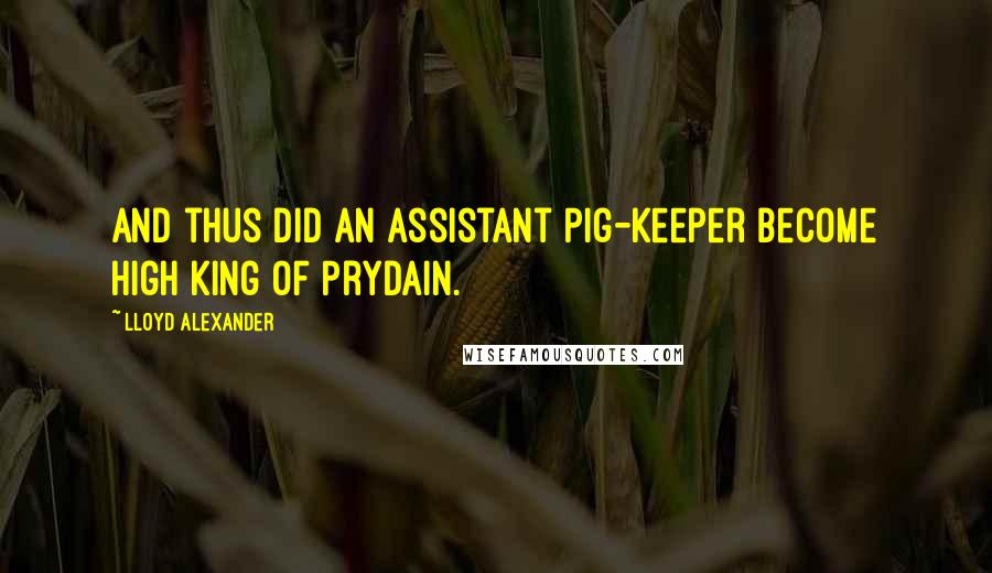 Lloyd Alexander Quotes: And thus did an Assistant Pig-Keeper become High King of Prydain.
