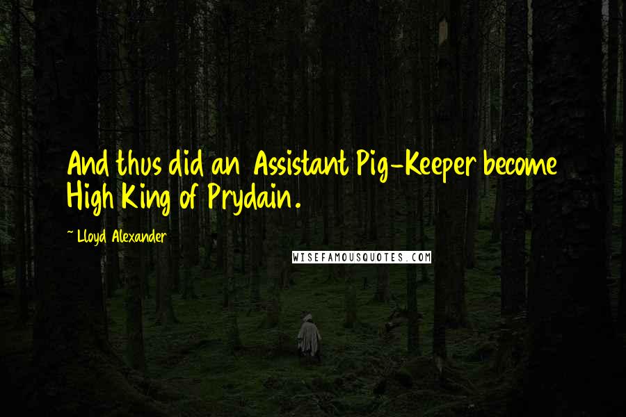 Lloyd Alexander Quotes: And thus did an Assistant Pig-Keeper become High King of Prydain.