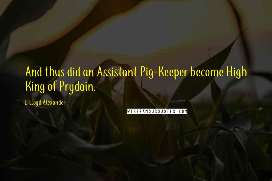 Lloyd Alexander Quotes: And thus did an Assistant Pig-Keeper become High King of Prydain.