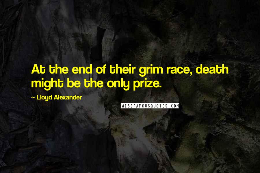 Lloyd Alexander Quotes: At the end of their grim race, death might be the only prize.
