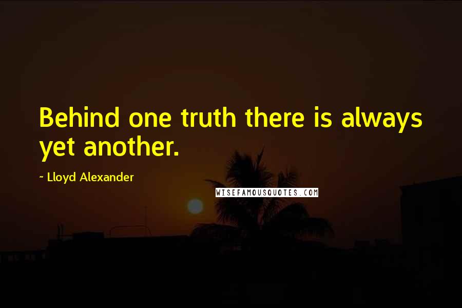 Lloyd Alexander Quotes: Behind one truth there is always yet another.