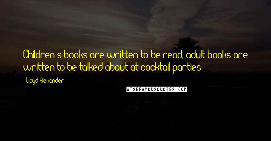 Lloyd Alexander Quotes: Children's books are written to be read, adult books are written to be talked about at cocktail parties