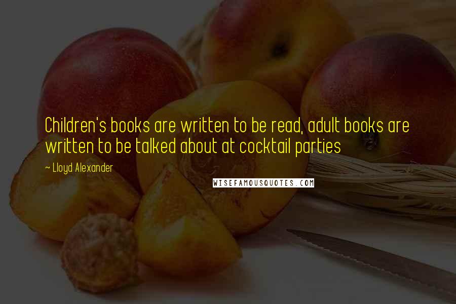 Lloyd Alexander Quotes: Children's books are written to be read, adult books are written to be talked about at cocktail parties