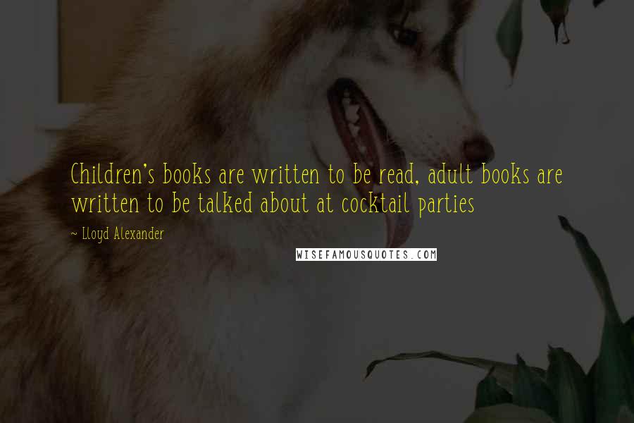 Lloyd Alexander Quotes: Children's books are written to be read, adult books are written to be talked about at cocktail parties