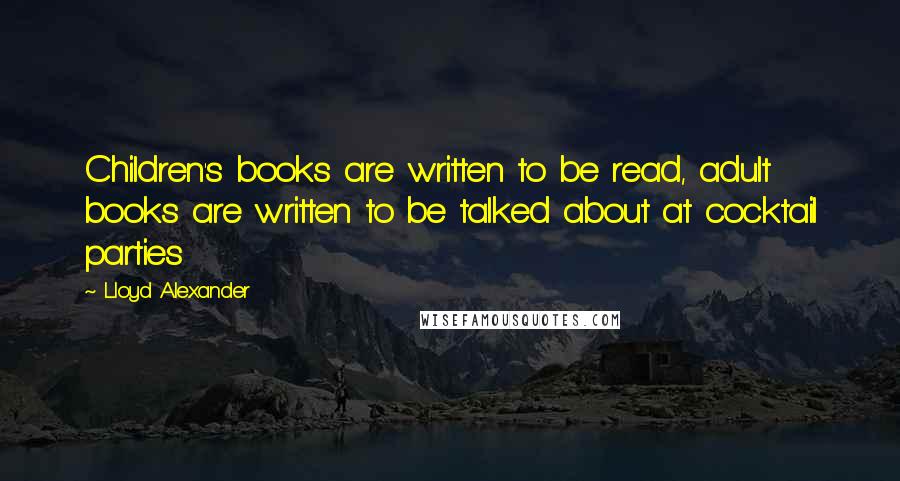 Lloyd Alexander Quotes: Children's books are written to be read, adult books are written to be talked about at cocktail parties