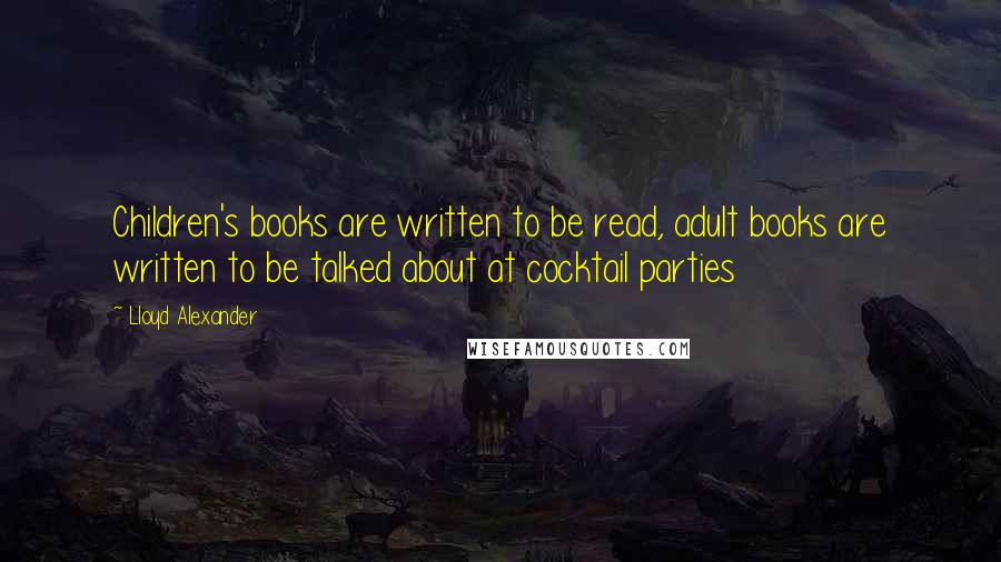 Lloyd Alexander Quotes: Children's books are written to be read, adult books are written to be talked about at cocktail parties