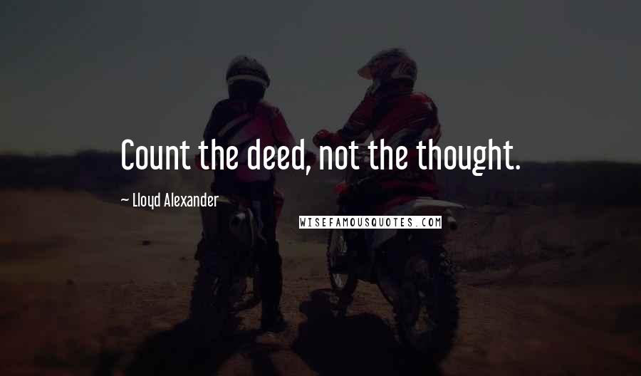 Lloyd Alexander Quotes: Count the deed, not the thought.