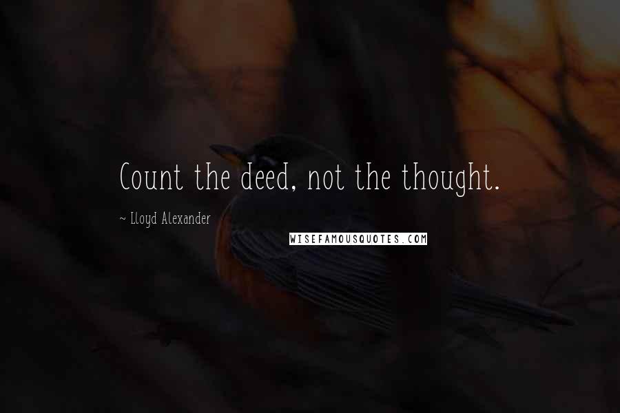 Lloyd Alexander Quotes: Count the deed, not the thought.