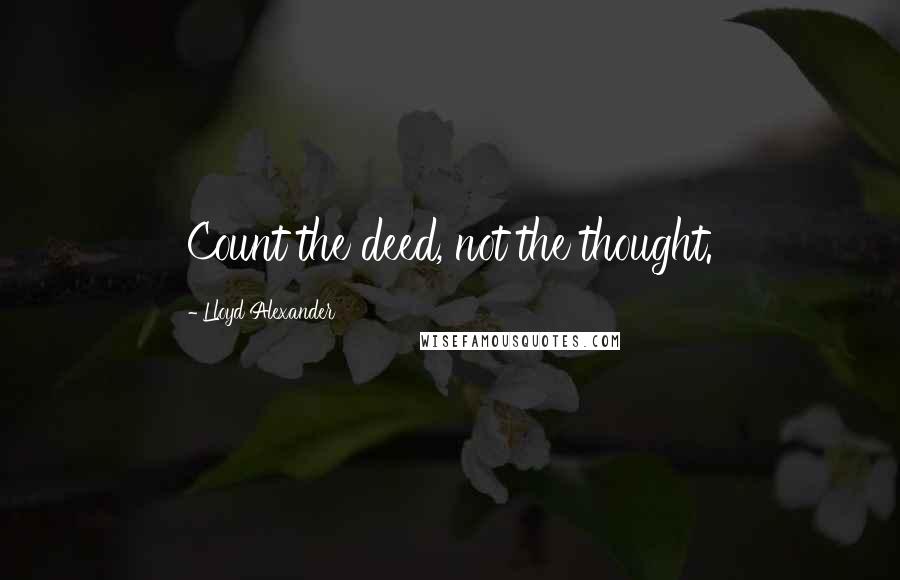 Lloyd Alexander Quotes: Count the deed, not the thought.